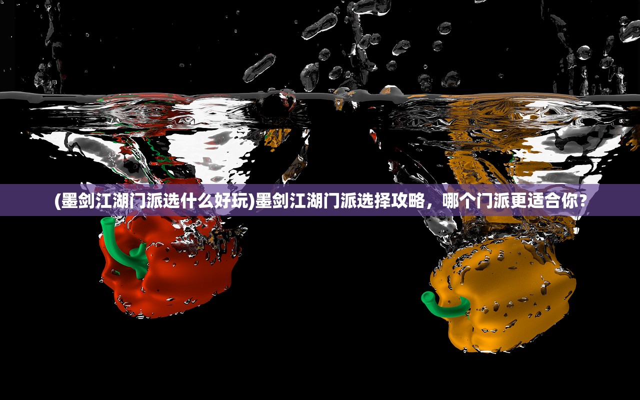 (墨剑江湖门派选什么好玩)墨剑江湖门派选择攻略，哪个门派更适合你？