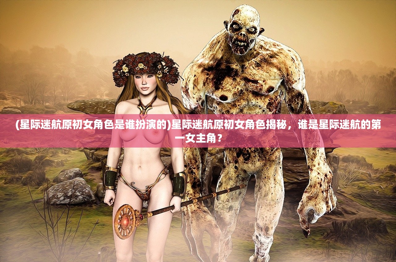 (星际迷航原初女角色是谁扮演的)星际迷航原初女角色揭秘，谁是星际迷航的第一女主角？
