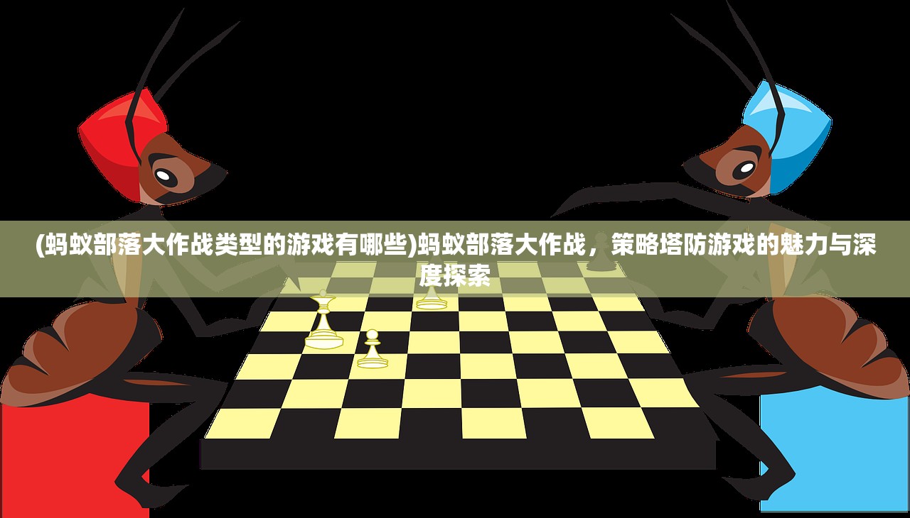 (蚂蚁部落大作战类型的游戏有哪些)蚂蚁部落大作战，策略塔防游戏的魅力与深度探索
