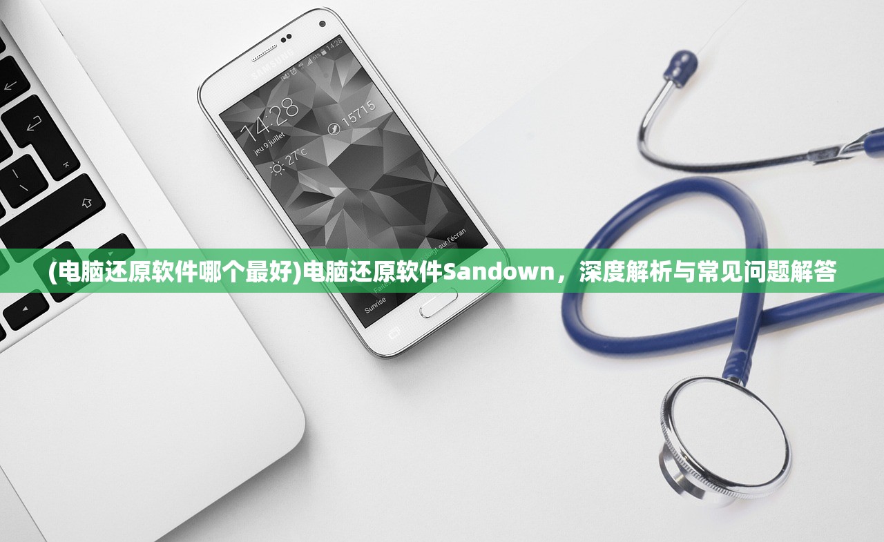 (电脑还原软件哪个最好)电脑还原软件Sandown，深度解析与常见问题解答