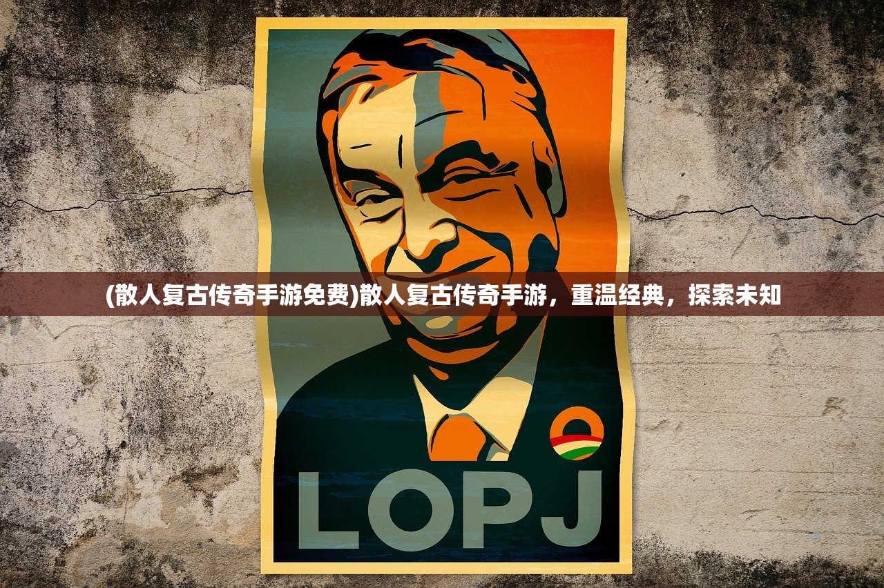 (散人复古传奇手游免费)散人复古传奇手游，重温经典，探索未知