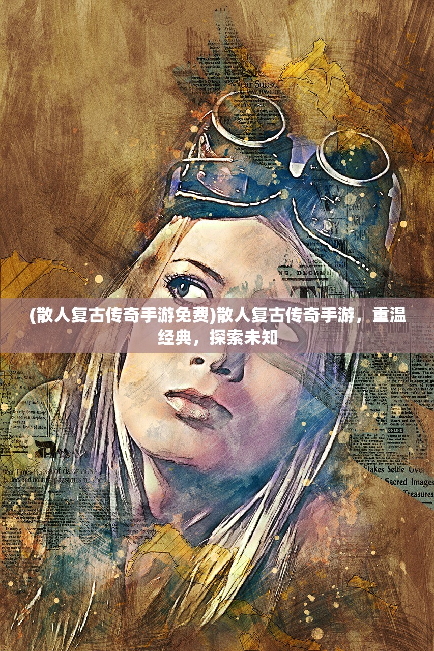 (散人复古传奇手游免费)散人复古传奇手游，重温经典，探索未知