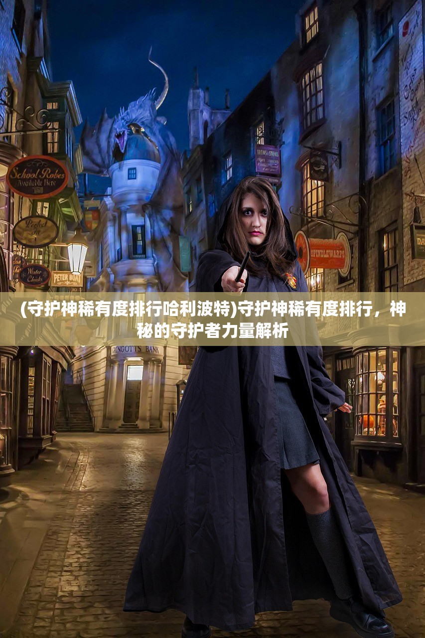 (守护神稀有度排行哈利波特)守护神稀有度排行，神秘的守护者力量解析