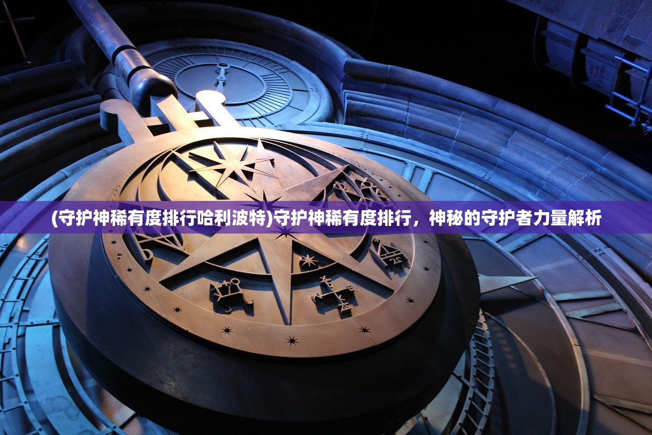 (守护神稀有度排行哈利波特)守护神稀有度排行，神秘的守护者力量解析