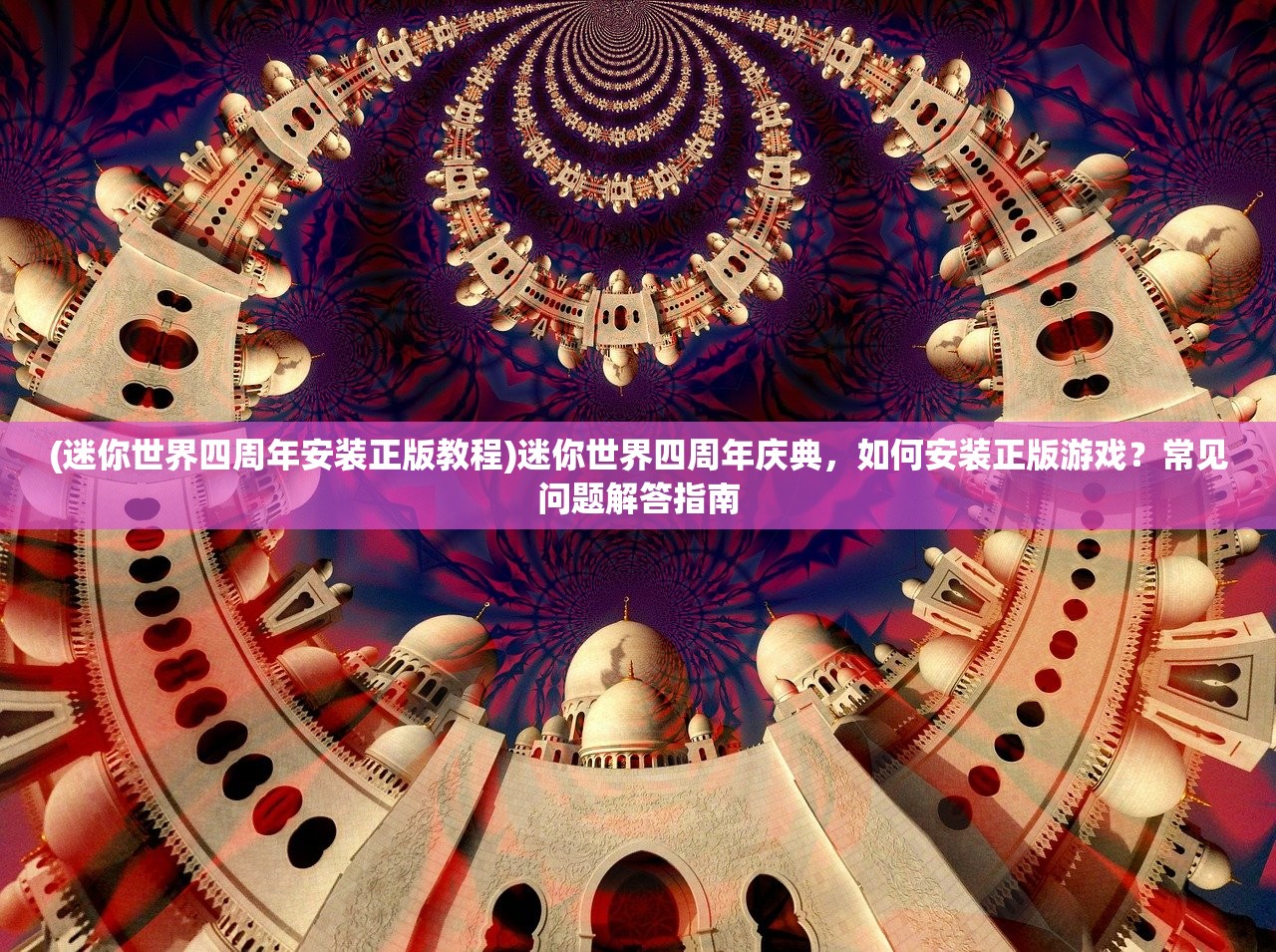 (迷你世界四周年安装正版教程)迷你世界四周年庆典，如何安装正版游戏？常见问题解答指南