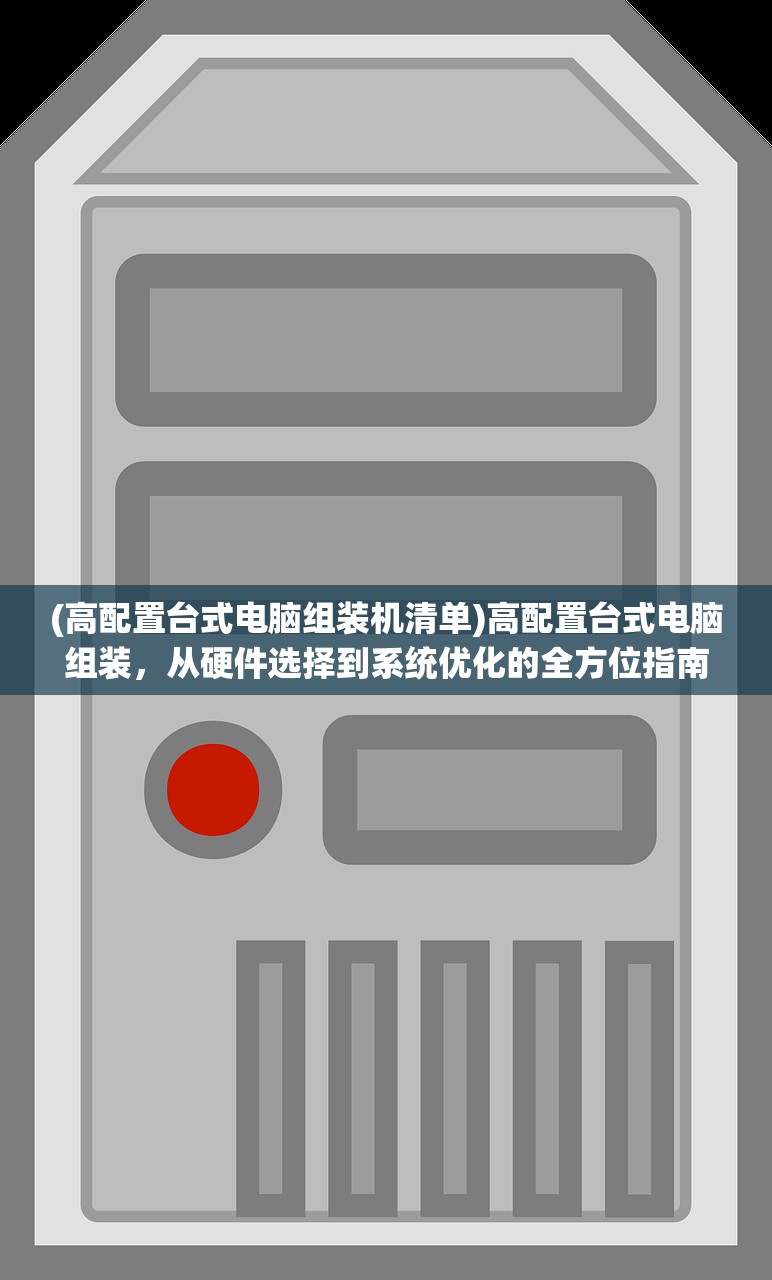(高配置台式电脑组装机清单)高配置台式电脑组装，从硬件选择到系统优化的全方位指南