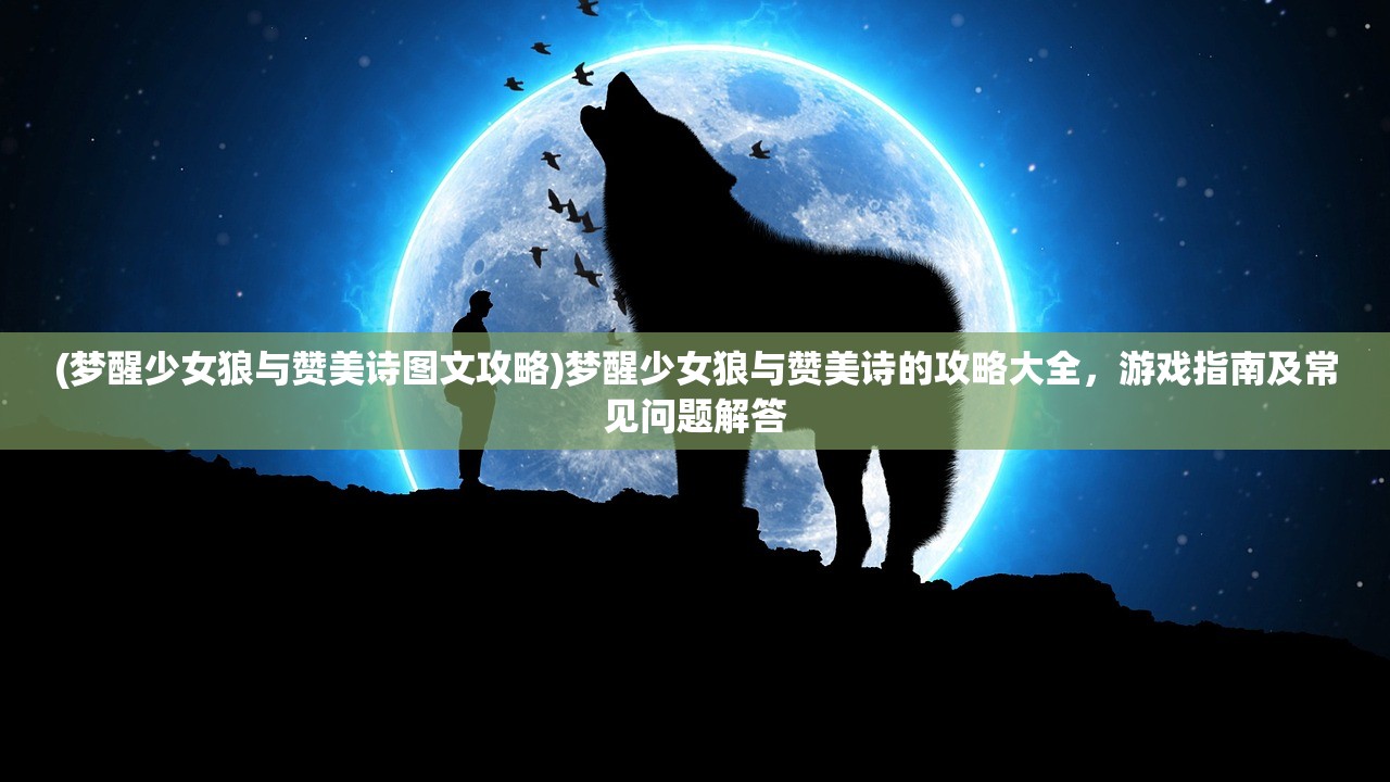 (梦醒少女狼与赞美诗图文攻略)梦醒少女狼与赞美诗的攻略大全，游戏指南及常见问题解答
