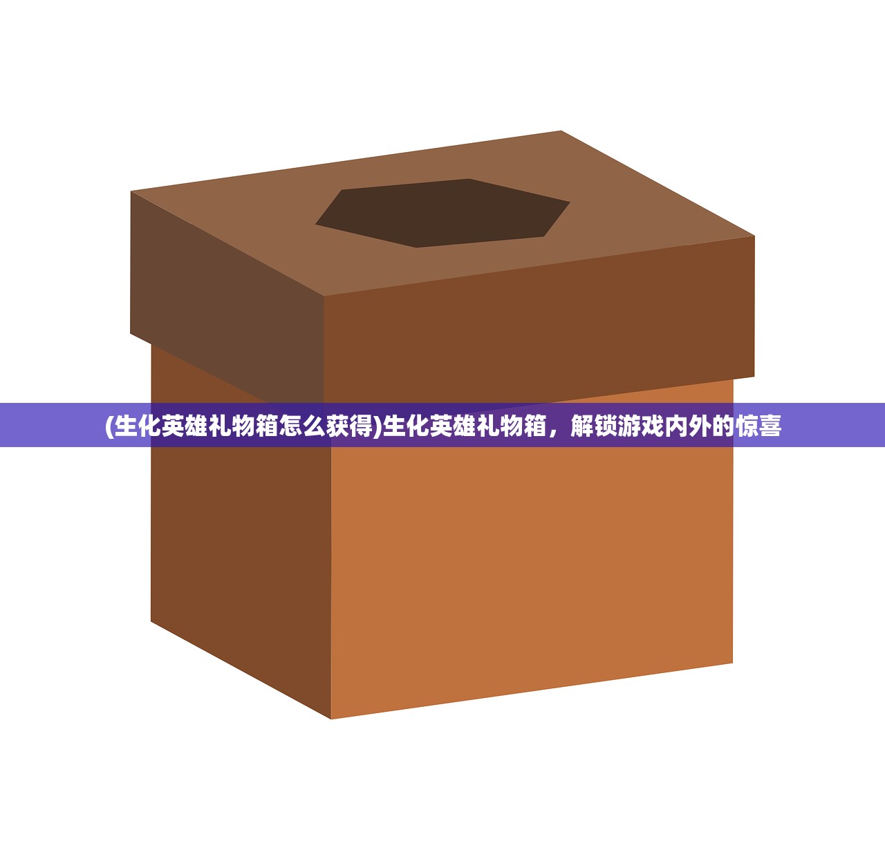 (生化英雄礼物箱怎么获得)生化英雄礼物箱，解锁游戏内外的惊喜