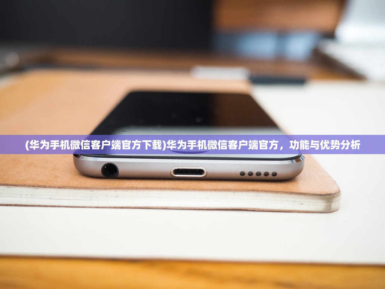 (华为手机微信客户端官方下载)华为手机微信客户端官方，功能与优势分析