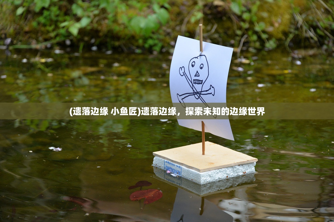 (遗落边缘 小鱼匠)遗落边缘，探索未知的边缘世界