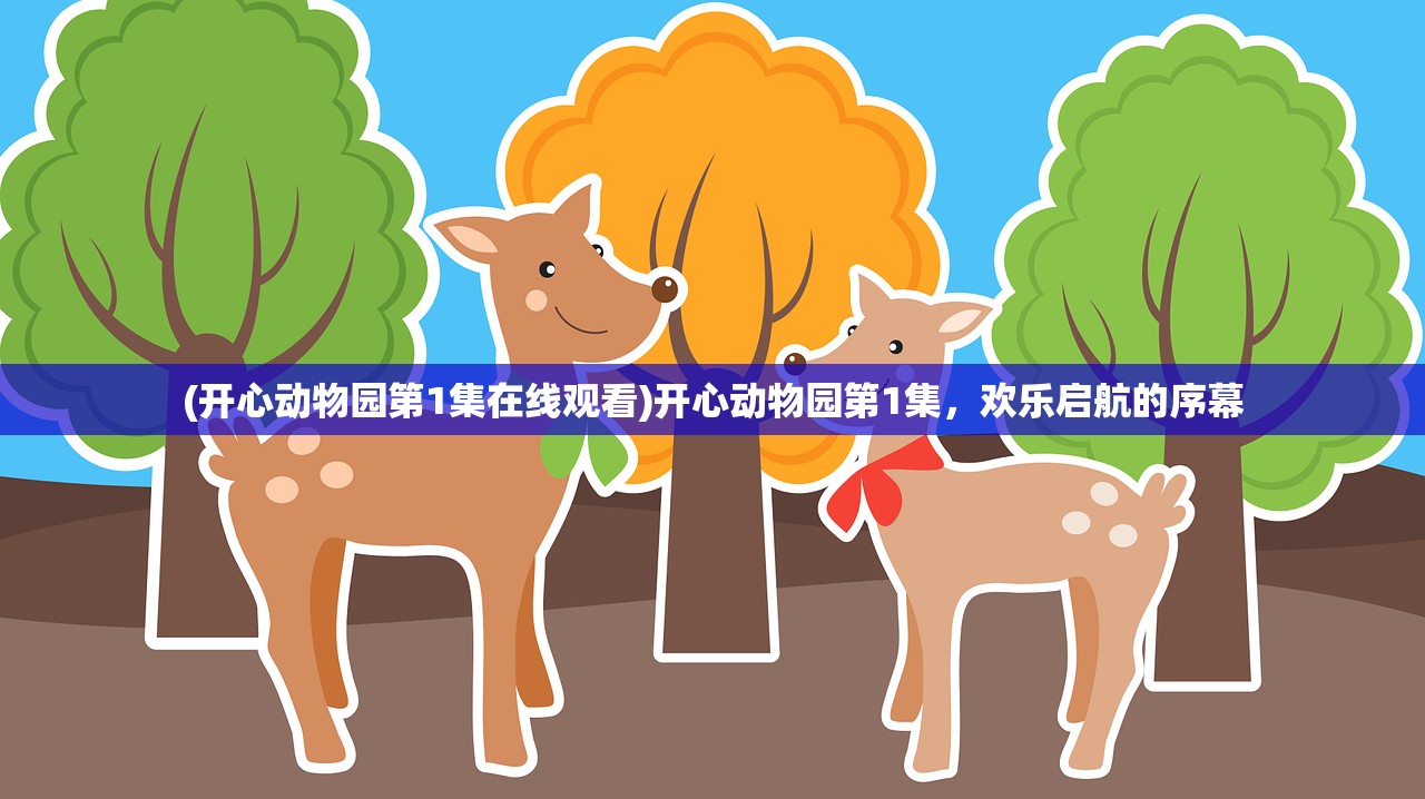 (开心动物园第1集在线观看)开心动物园第1集，欢乐启航的序幕