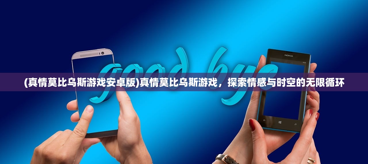 (真情莫比乌斯游戏安卓版)真情莫比乌斯游戏，探索情感与时空的无限循环