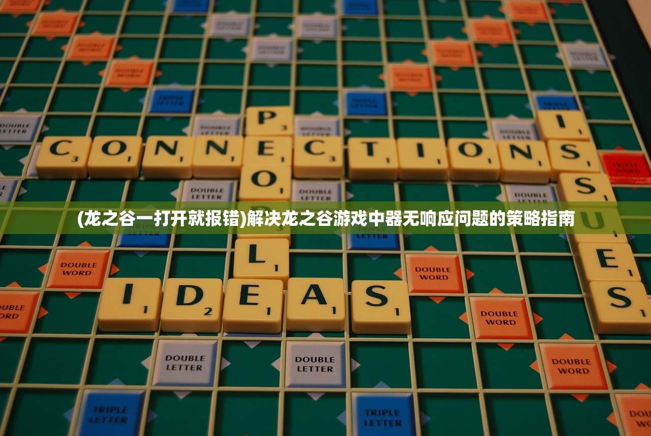 (龙之谷一打开就报错)解决龙之谷游戏中器无响应问题的策略指南