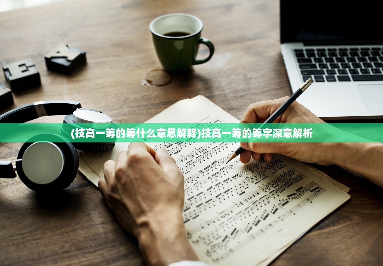 (技高一筹的筹什么意思解释)技高一筹的筹字深意解析