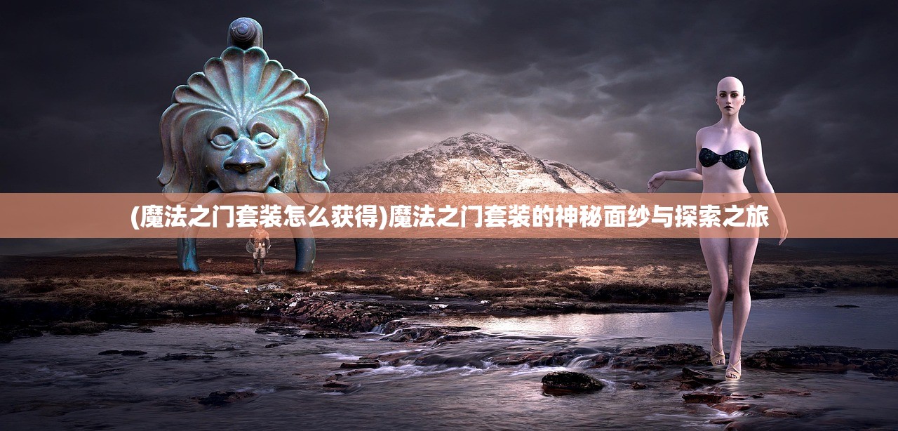 (魔法之门套装怎么获得)魔法之门套装的神秘面纱与探索之旅