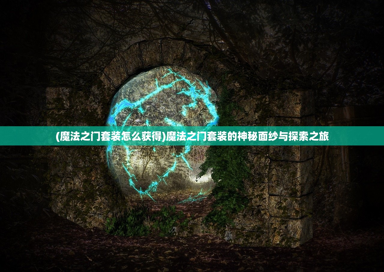 (魔法之门套装怎么获得)魔法之门套装的神秘面纱与探索之旅