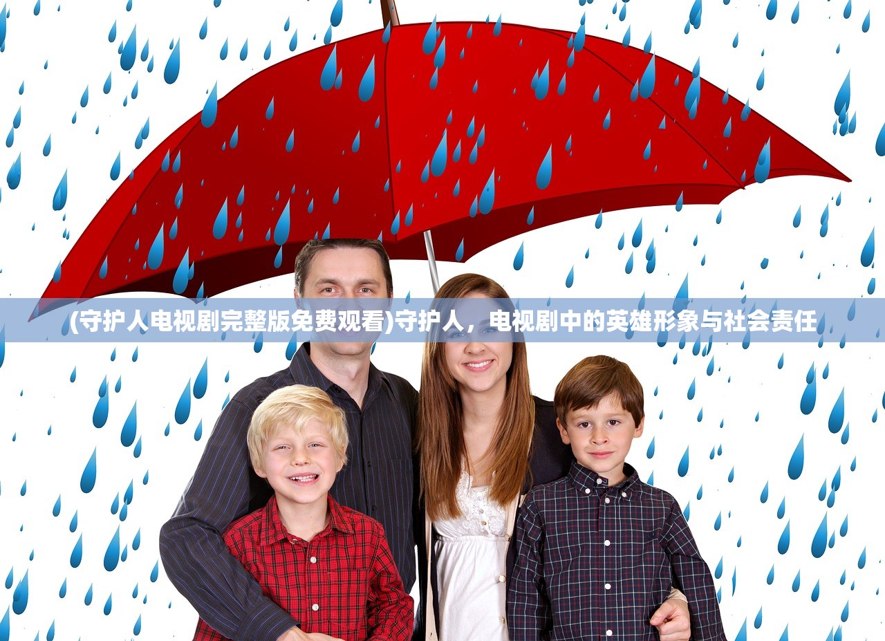 (守护人电视剧完整版免费观看)守护人，电视剧中的英雄形象与社会责任