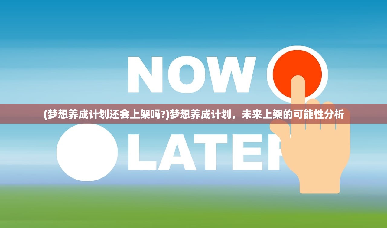 (梦想养成计划还会上架吗?)梦想养成计划，未来上架的可能性分析