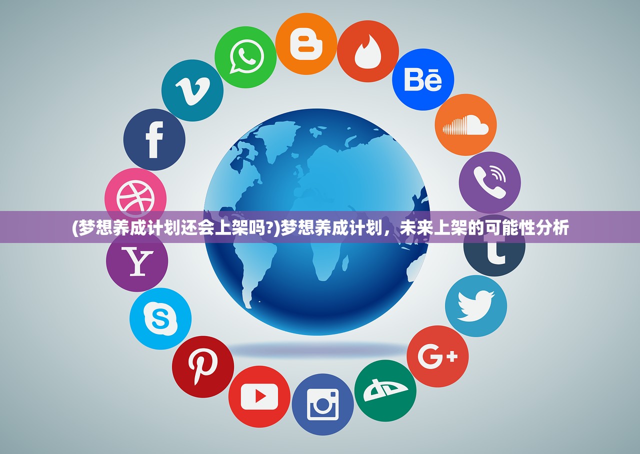 (梦想养成计划还会上架吗?)梦想养成计划，未来上架的可能性分析