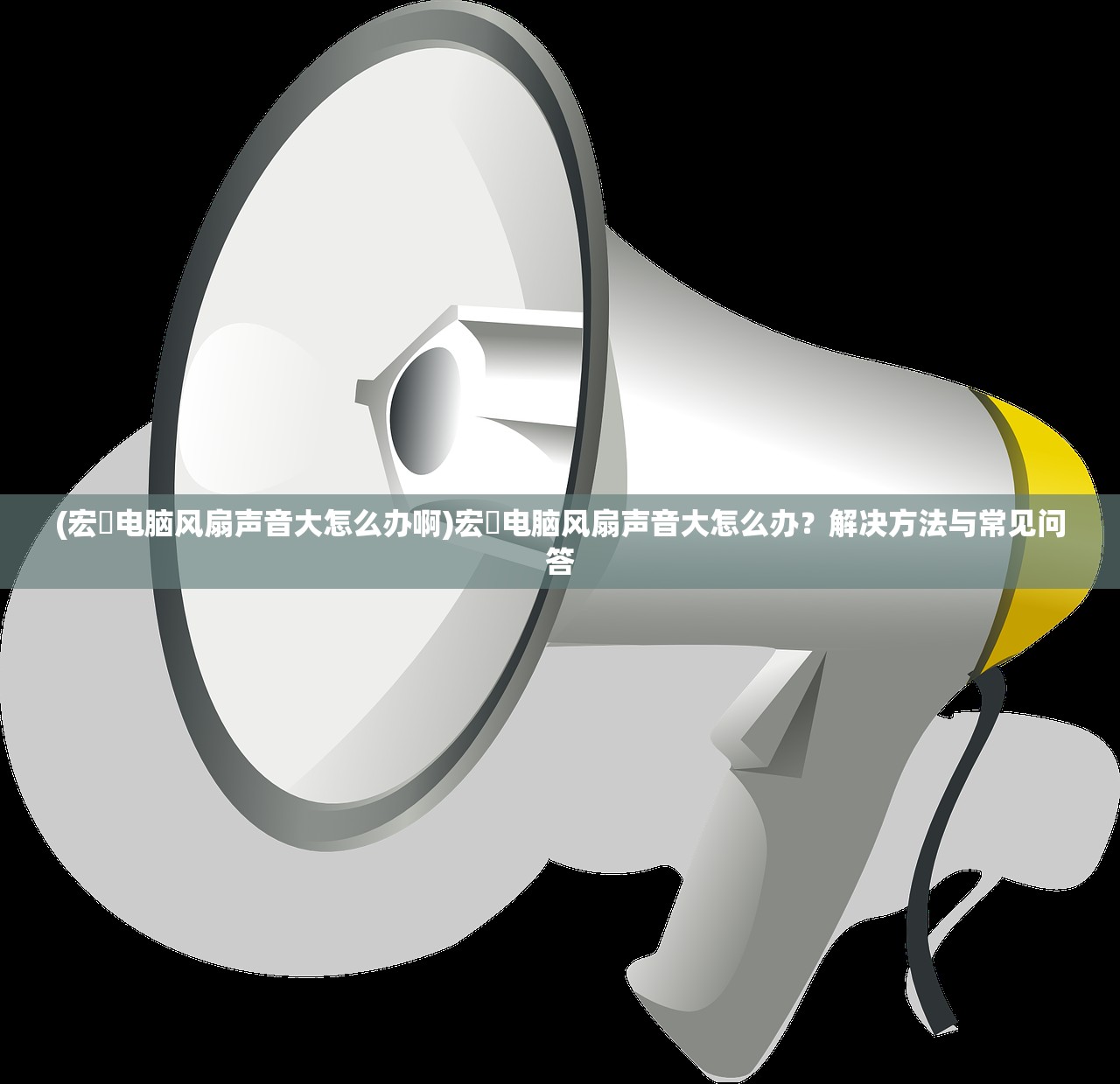 (宏碁电脑风扇声音大怎么办啊)宏碁电脑风扇声音大怎么办？解决方法与常见问答