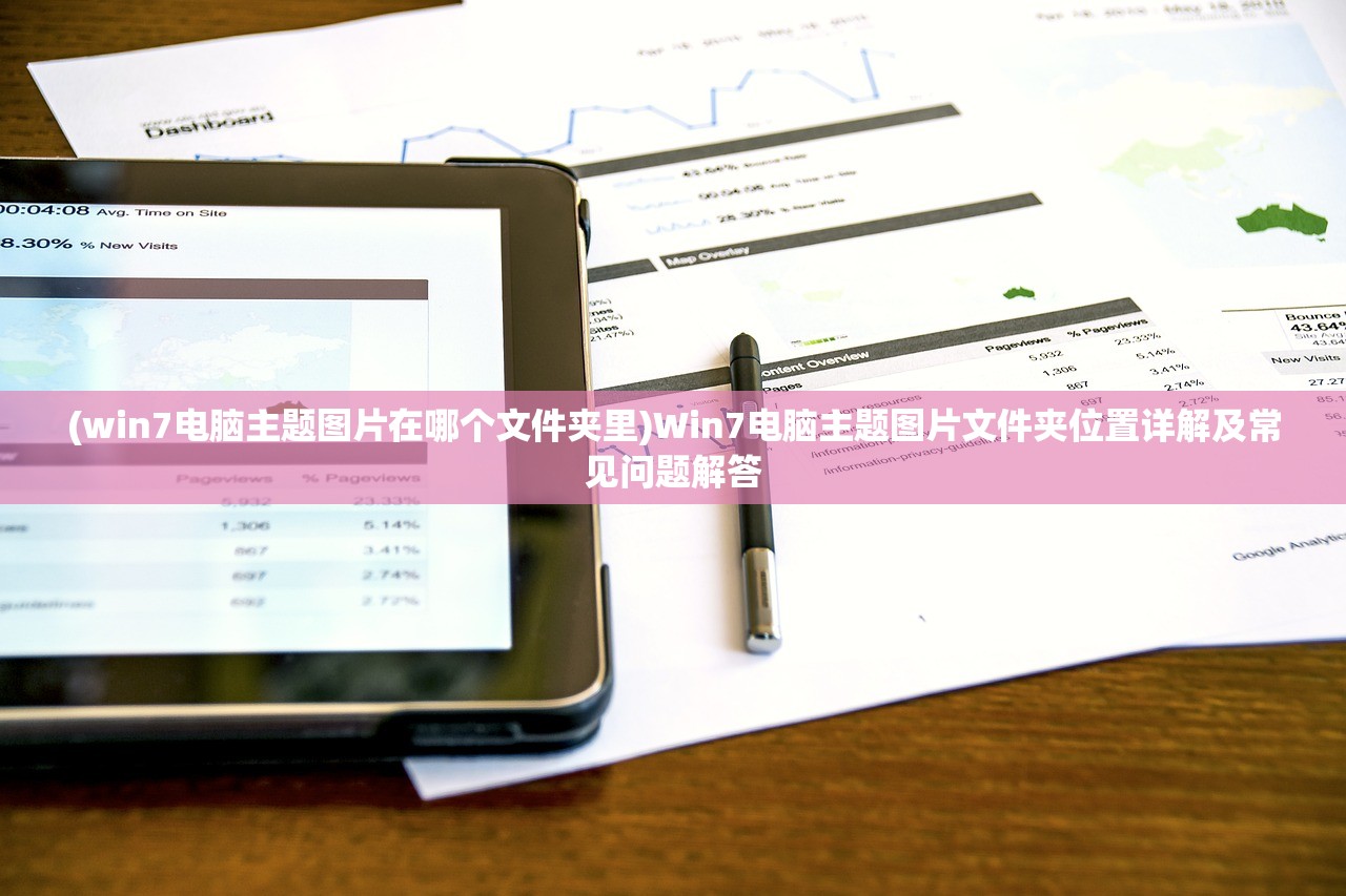 (win7电脑主题图片在哪个文件夹里)Win7电脑主题图片文件夹位置详解及常见问题解答