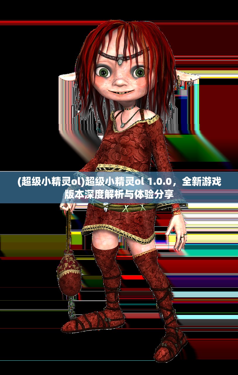 (超级小精灵ol)超级小精灵ol 1.0.0，全新游戏版本深度解析与体验分享